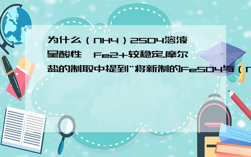 为什么（NH4）2SO4溶液呈酸性,Fe2+较稳定.摩尔盐的制取中提到“将新制的FeSO4与（NH4）2SO4混合制成.因为（NH4）2SO4溶液呈酸性,所以Fe2+较稳定.”,为什么（NH4）2SO4溶液呈酸性,Fe2+就稳定了