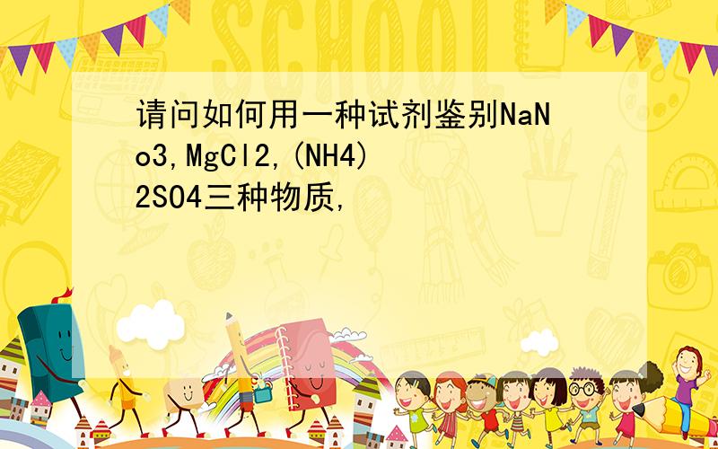 请问如何用一种试剂鉴别NaNo3,MgCl2,(NH4)2SO4三种物质,