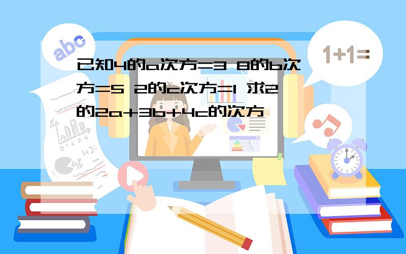 已知4的a次方=3 8的b次方=5 2的c次方=1 求2的2a+3b+4c的次方