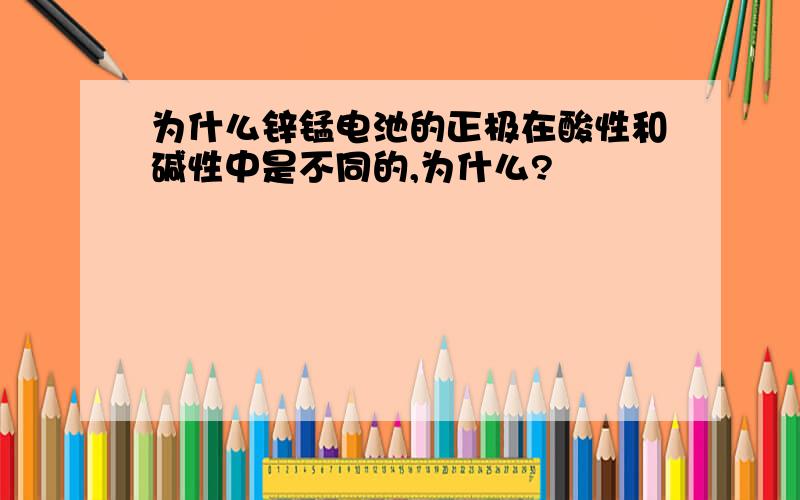 为什么锌锰电池的正极在酸性和碱性中是不同的,为什么?