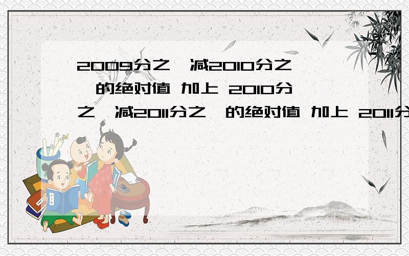 2009分之一减2010分之一的绝对值 加上 2010分之一减2011分之一的绝对值 加上 2011分之一减2009分之一的绝对值是多少...