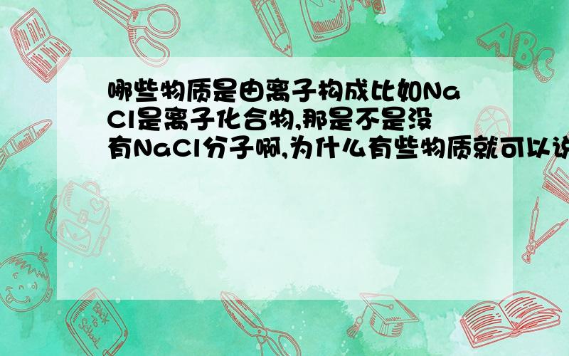 哪些物质是由离子构成比如NaCl是离子化合物,那是不是没有NaCl分子啊,为什么有些物质就可以说是分子构成的,有些是离子构成的?