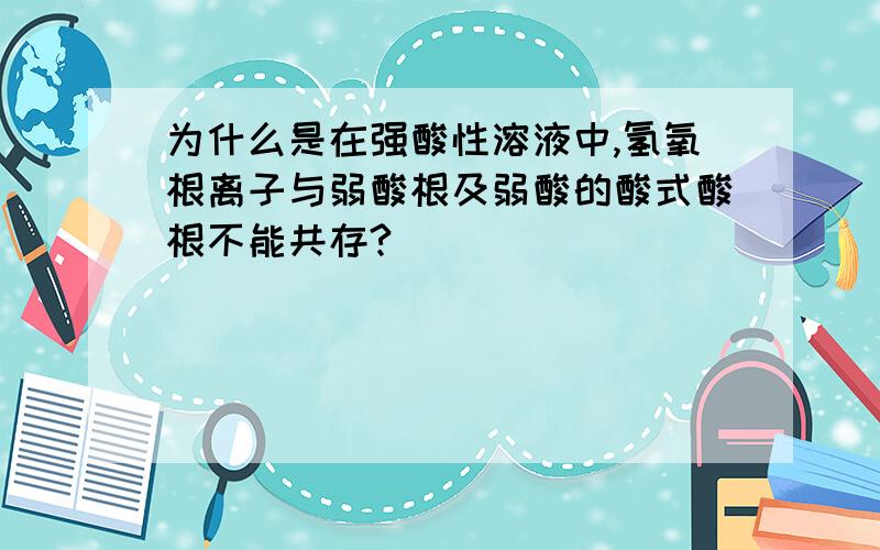 为什么是在强酸性溶液中,氢氧根离子与弱酸根及弱酸的酸式酸根不能共存?