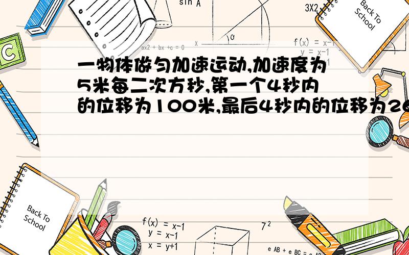 一物体做匀加速运动,加速度为5米每二次方秒,第一个4秒内的位移为100米,最后4秒内的位移为260米,求它运动的总时间．