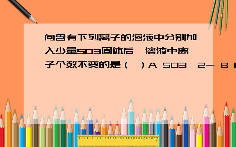 向含有下列离子的溶液中分别加入少量SO3固体后,溶液中离子个数不变的是（ ）A SO3^2- B CO3^2- C Ba^2+ D Mg^2+要有分析。