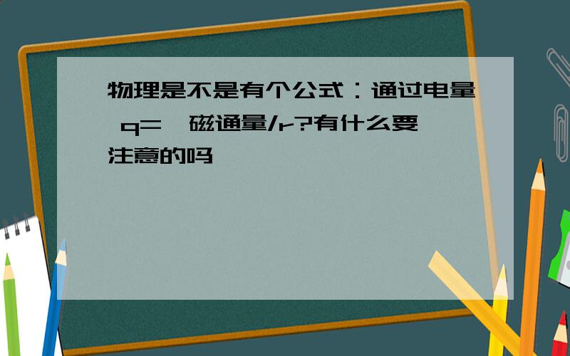 物理是不是有个公式：通过电量 q=△磁通量/r?有什么要注意的吗