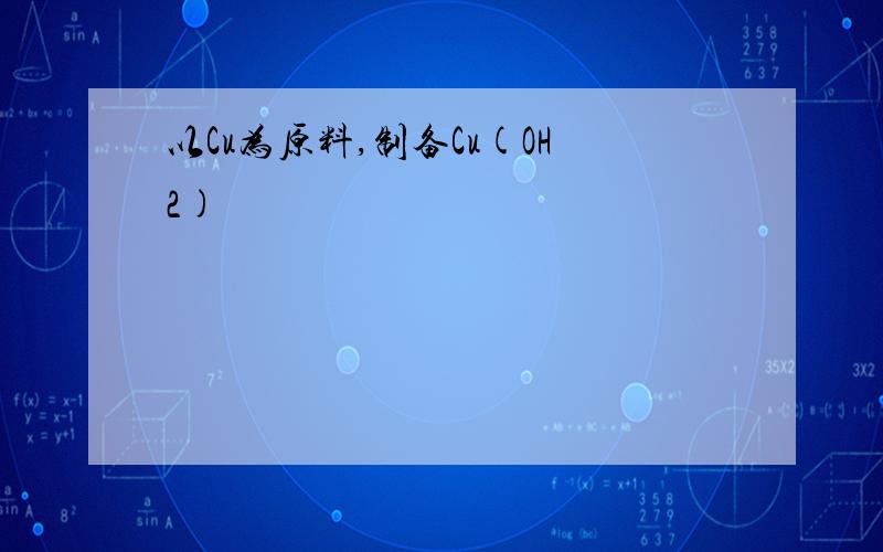 以Cu为原料,制备Cu(OH2)