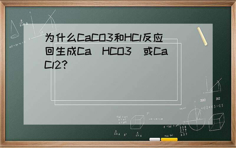 为什么CaCO3和HCl反应回生成Ca(HCO3)或CaCl2?