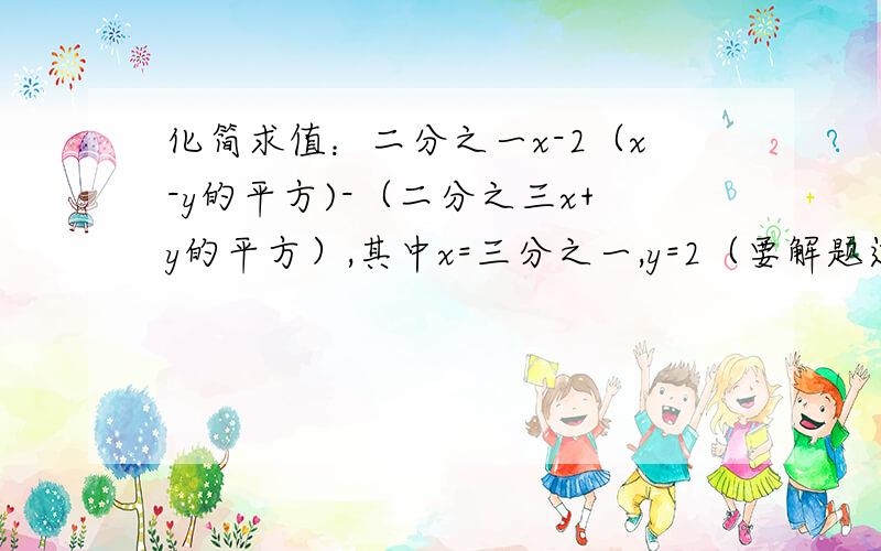 化简求值：二分之一x-2（x-y的平方)-（二分之三x+y的平方）,其中x=三分之一,y=2（要解题过程）