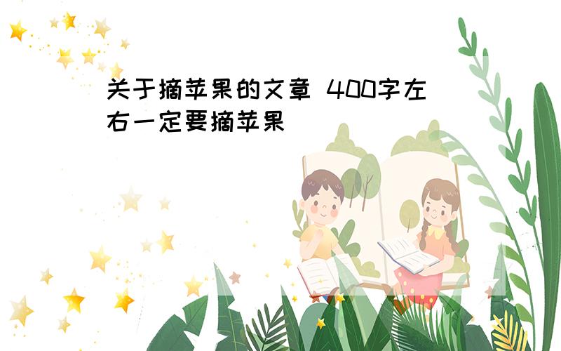 关于摘苹果的文章 400字左右一定要摘苹果