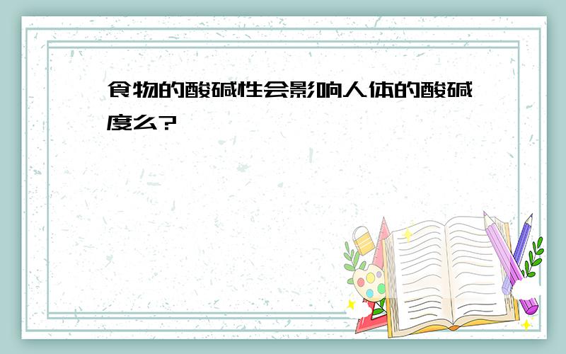 食物的酸碱性会影响人体的酸碱度么?