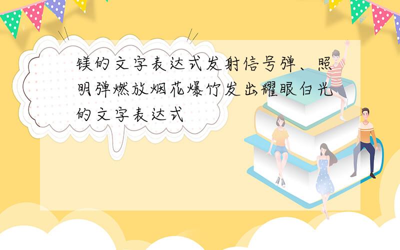 镁的文字表达式发射信号弹、照明弹燃放烟花爆竹发出耀眼白光的文字表达式