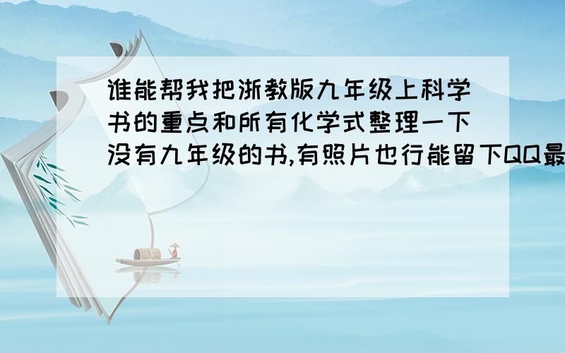 谁能帮我把浙教版九年级上科学书的重点和所有化学式整理一下没有九年级的书,有照片也行能留下QQ最好