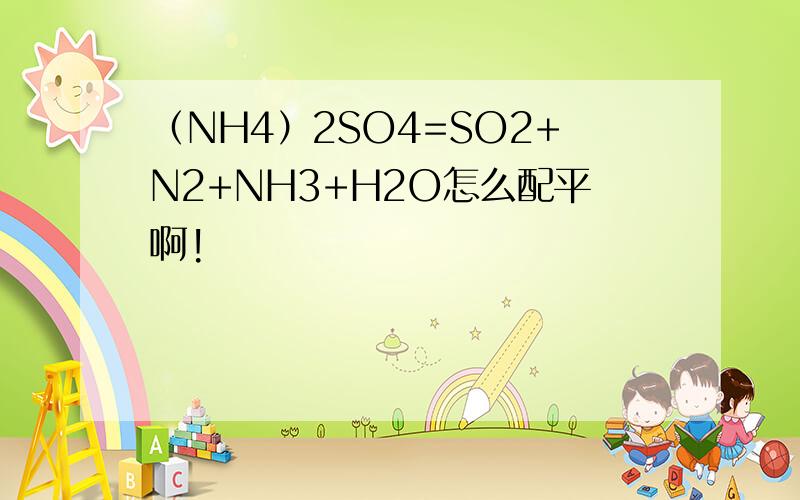 （NH4）2SO4=SO2+N2+NH3+H2O怎么配平啊!