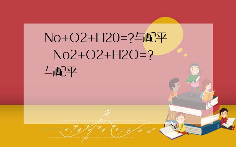 No+O2+H20=?与配平  No2+O2+H2O=?与配平