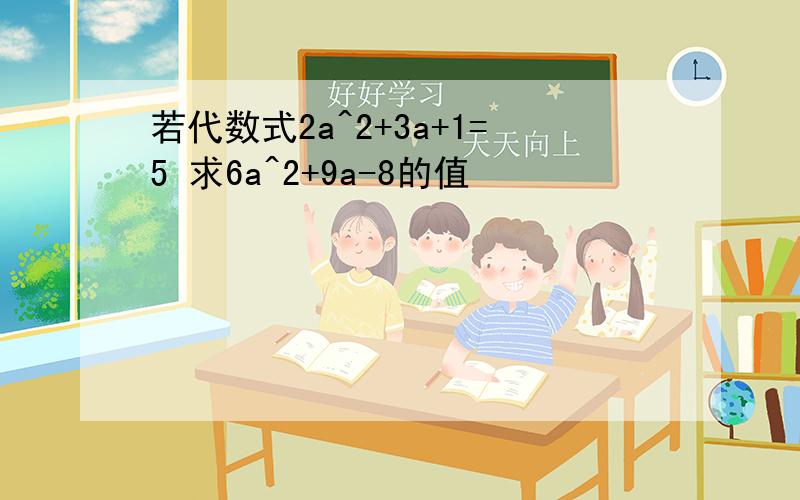 若代数式2a^2+3a+1=5 求6a^2+9a-8的值