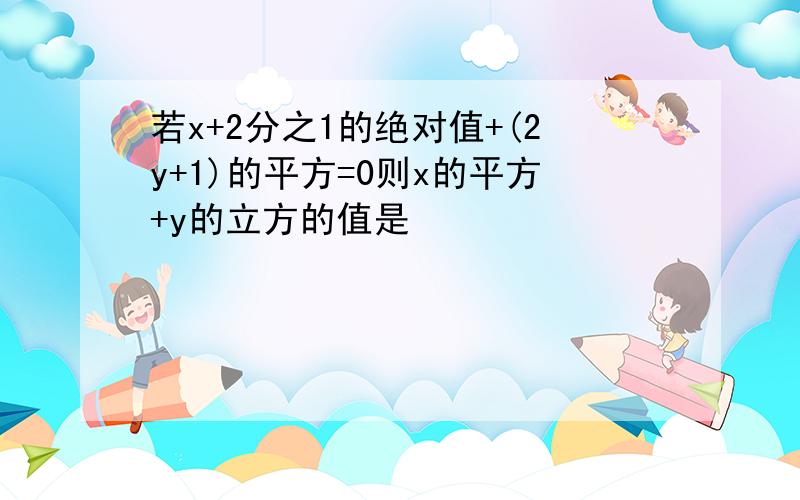 若x+2分之1的绝对值+(2y+1)的平方=0则x的平方+y的立方的值是