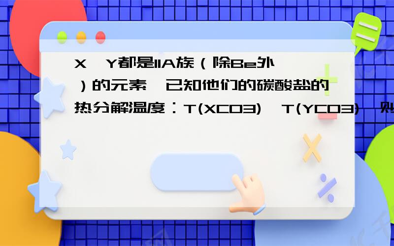 X、Y都是IIA族（除Be外）的元素,已知他们的碳酸盐的热分解温度：T(XCO3)>T(YCO3),则下列判断正确的是A.晶格能(XCO3)>(YCO3)B.阳离子半径（X2＋）>（Y2＋）C.金属性X>YD.氧化物的熔点XO>YO