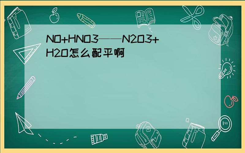 NO+HNO3——N2O3+H2O怎么配平啊