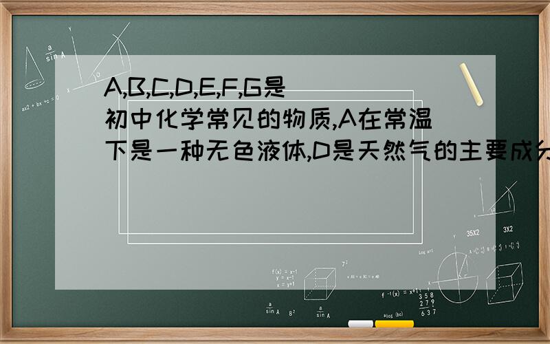 A,B,C,D,E,F,G是初中化学常见的物质,A在常温下是一种无色液体,D是天然气的主要成分,G是一种重要的建筑材料的主要成分,E是一种金属氧化物,与A反应能生成一种常见的碱.它们之间的转化关系如