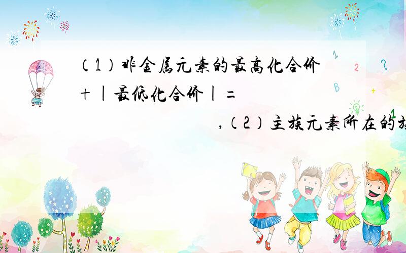 （1）非金属元素的最高化合价+|最低化合价|=                                    ,（2）主族元素所在的族序数=                        =                                    .