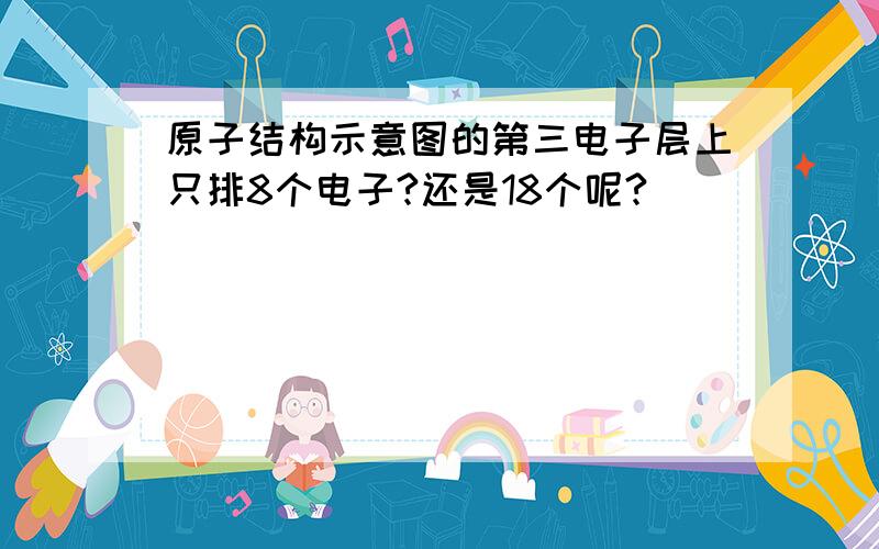 原子结构示意图的第三电子层上只排8个电子?还是18个呢?