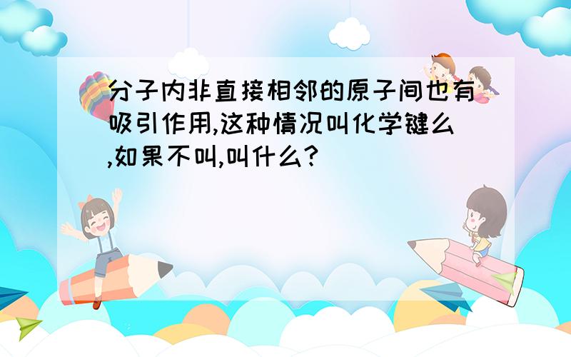 分子内非直接相邻的原子间也有吸引作用,这种情况叫化学键么,如果不叫,叫什么?