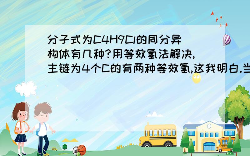 分子式为C4H9Cl的同分异构体有几种?用等效氢法解决,主链为4个C的有两种等效氢,这我明白.当结构为C-C-C时,为什么是两种等效氢?我认为是三种.|C