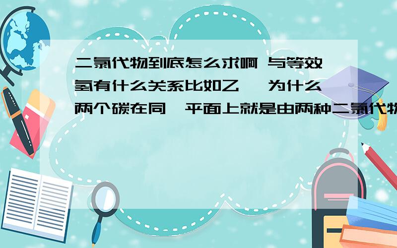 二氯代物到底怎么求啊 与等效氢有什么关系比如乙烯 为什么两个碳在同一平面上就是由两种二氯代物啊 还有萘,为什么是10种 基础烂