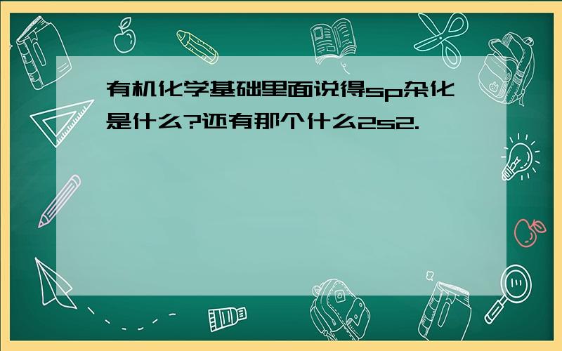 有机化学基础里面说得sp杂化是什么?还有那个什么2s2.