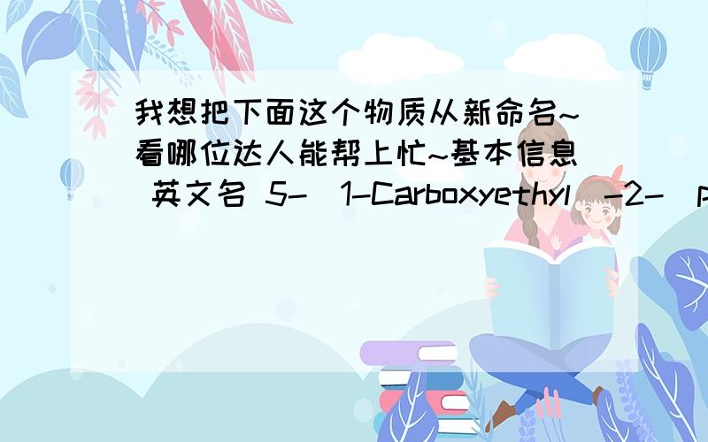 我想把下面这个物质从新命名~看哪位达人能帮上忙~基本信息 英文名 5-(1-Carboxyethyl)-2-(phenylthio)phenylacetic acid 产品名称 5-(1-羧乙基)-2-(苯硫基)苯乙酸 分子结构 分子式 C17H16O4S 分子量 316.37 CAS