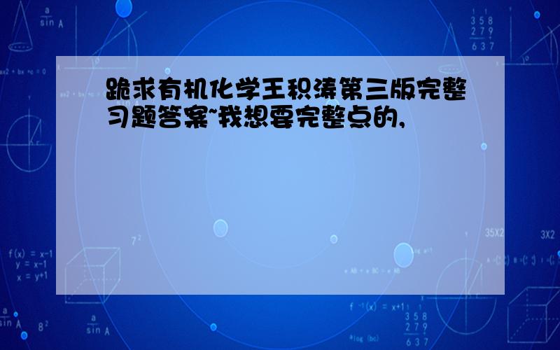 跪求有机化学王积涛第三版完整习题答案~我想要完整点的,