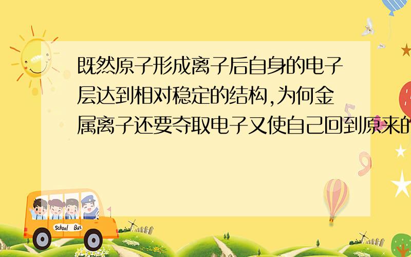 既然原子形成离子后自身的电子层达到相对稳定的结构,为何金属离子还要夺取电子又使自己回到原来的原子状