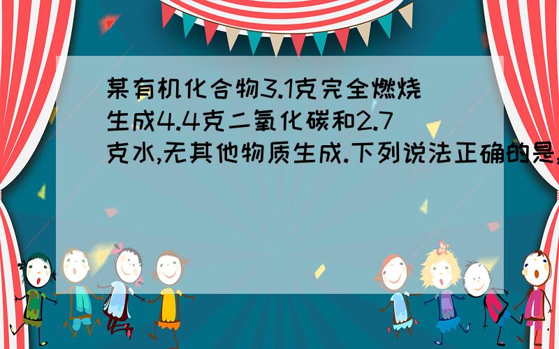 某有机化合物3.1克完全燃烧生成4.4克二氧化碳和2.7克水,无其他物质生成.下列说法正确的是,a,该化合物肯定有O元素b,该化合物可能不含O元素c,该化合物的相对分子质量肯定为31d,该化合物的结