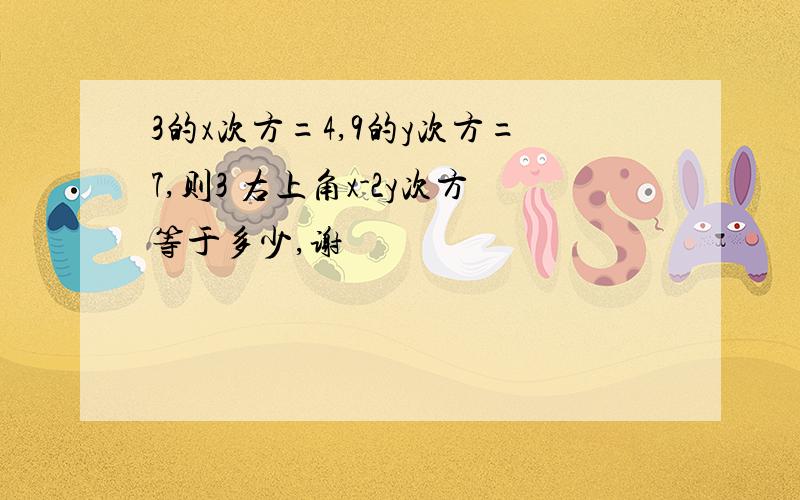 3的x次方=4,9的y次方=7,则3 右上角x-2y次方等于多少,谢