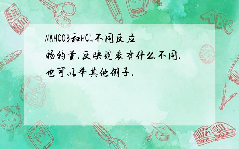 NAHCO3和HCL不同反应物的量.反映现象有什么不同.也可以举其他例子.