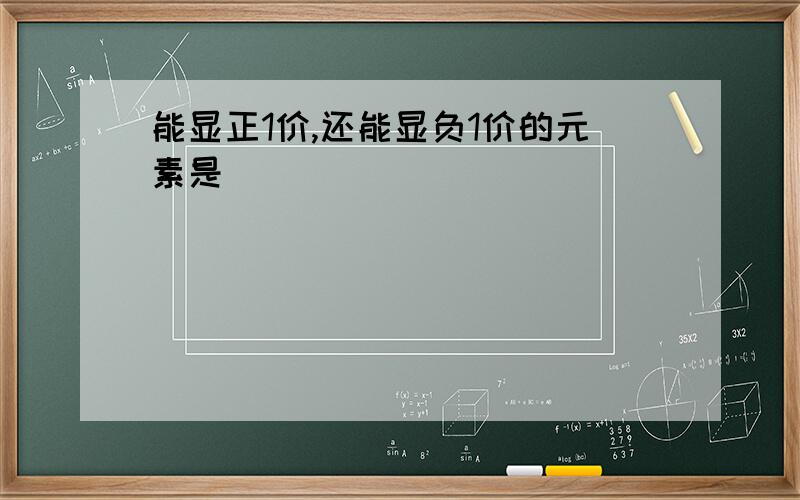 能显正1价,还能显负1价的元素是