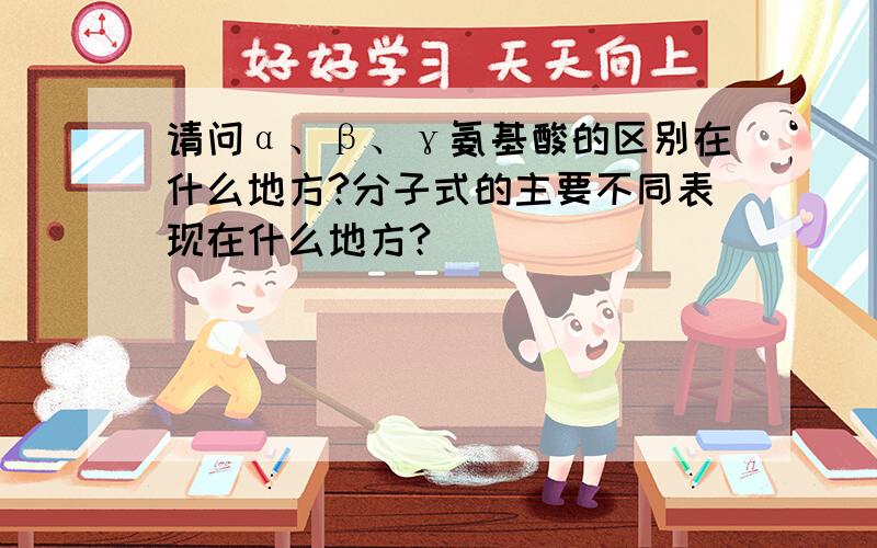 请问α、β、γ氨基酸的区别在什么地方?分子式的主要不同表现在什么地方?