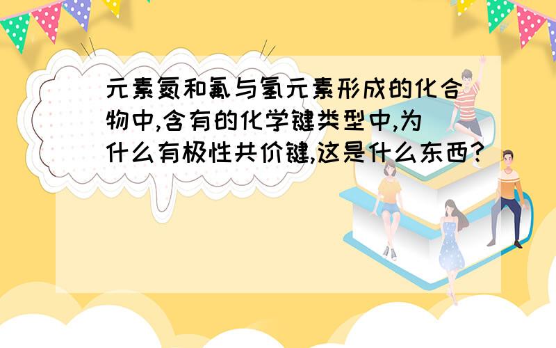 元素氮和氟与氢元素形成的化合物中,含有的化学键类型中,为什么有极性共价键,这是什么东西?