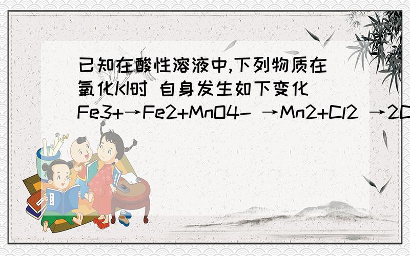 已知在酸性溶液中,下列物质在氧化KI时 自身发生如下变化Fe3+→Fe2+MnO4- →Mn2+Cl2 →2Cl-HNO3→NO如果分别用相同物质的量的上述4中物质氧化足量的KI,得到的I2最多的是A：Fe3+B:MnO4-C:Cl2D:HNO3化学老