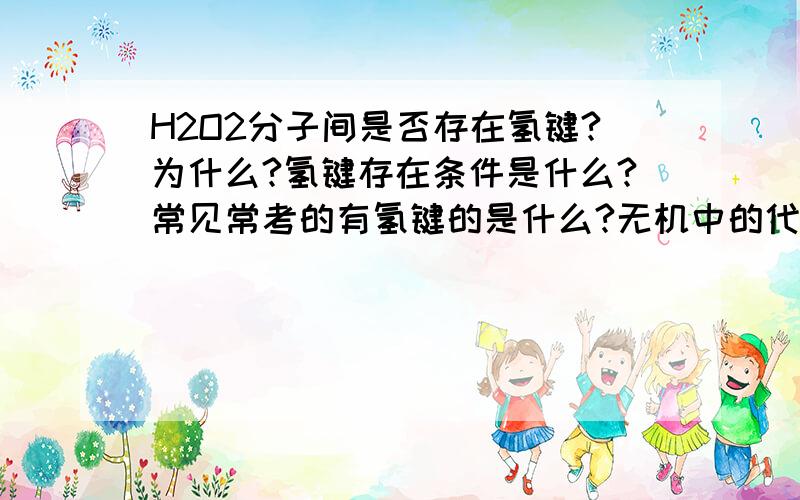 H2O2分子间是否存在氢键?为什么?氢键存在条件是什么?常见常考的有氢键的是什么?无机中的代表是什么?有机呢?H2O2的空间结构图?