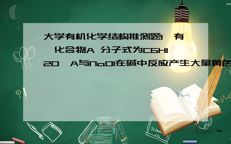 大学有机化学结构推测题1、有一化合物A 分子式为C6H12O,A与NaOI在碱中反应产生大量黄色沉淀,母液酸化后得到一个酸B,B 在红磷存在下加入溴时,只成一个单溴化合物C,C 用NaOH的醇溶液处理时能