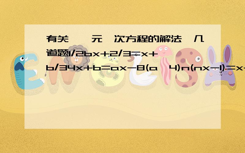 有关《一元一次方程的解法》几道题1/2bx+2/3=x+b/34x+b=ax-8(a≠4)n(nx-1)=x+1a为何值时，方程x/3+a x/2-1/6(x-12)有无数个解？