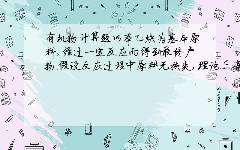 有机物计算题以苯乙炔为基本原料,经过一定反应而得到最终产物.假设反应过程中原料无损失,理论上消耗苯乙炔与所得芳炔类大环化合物的质量比为?