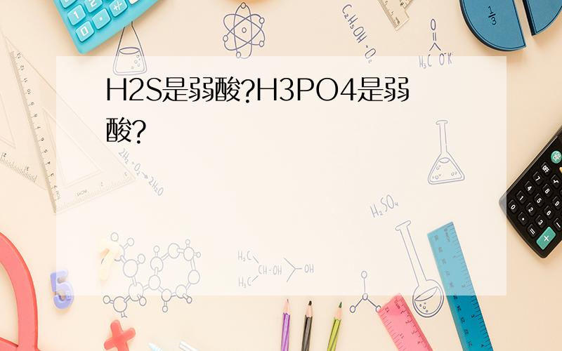 H2S是弱酸?H3PO4是弱酸?