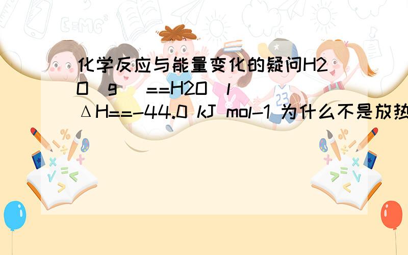 化学反应与能量变化的疑问H2O(g) ==H2O(l) ΔH==-44.0 kJ mol-1 为什么不是放热的化学反应?