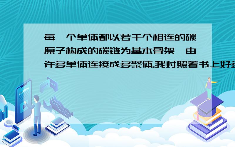 每一个单体都以若干个相连的碳原子构成的碳链为基本骨架,由许多单体连接成多聚体.我对照着书上好多张图也看不出“以碳链为骨架”帮我解释一下.