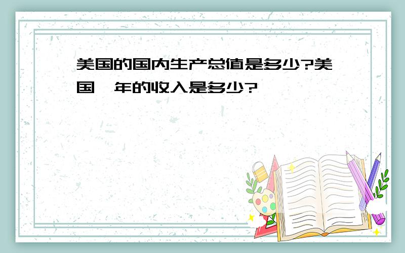 美国的国内生产总值是多少?美国一年的收入是多少?