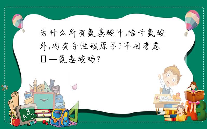 为什么所有氨基酸中,除甘氨酸外,均有手性碳原子?不用考虑β—氨基酸吗?