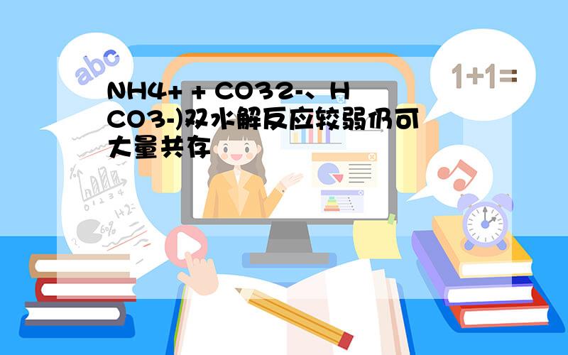 NH4+ + CO32-、HCO3-)双水解反应较弱仍可大量共存